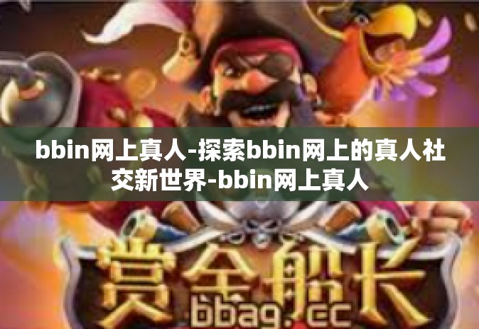 bbin网上真人-探索bbin网上的真人社交新世界-bbin网上真人