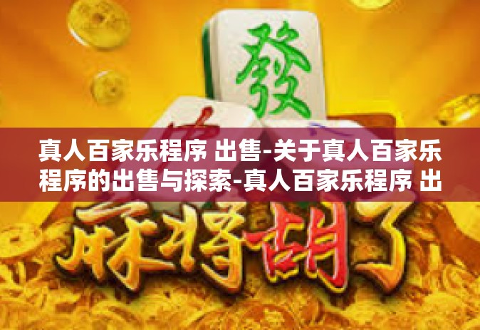 真人百家乐程序 出售-关于真人百家乐程序的出售与探索-真人百家乐程序 出售