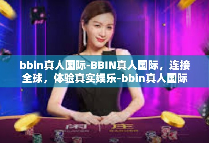 bbin真人国际-BBIN真人国际，连接全球，体验真实娱乐-bbin真人国际