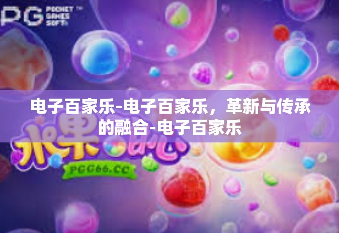 电子百家乐-电子百家乐，革新与传承的融合-电子百家乐