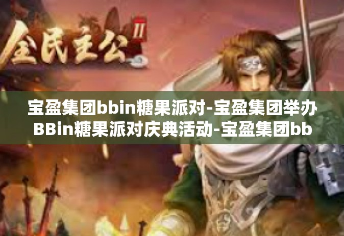 宝盈集团bbin糖果派对-宝盈集团举办BBin糖果派对庆典活动-宝盈集团bbin糖果派对