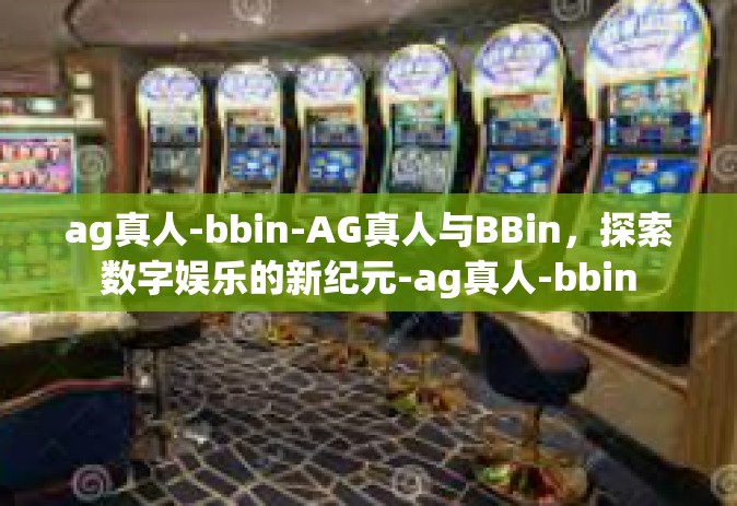 ag真人-bbin-AG真人与BBin，探索数字娱乐的新纪元-ag真人-bbin