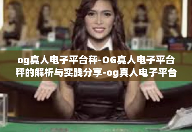 og真人电子平台秤-OG真人电子平台秤的解析与实践分享-og真人电子平台秤