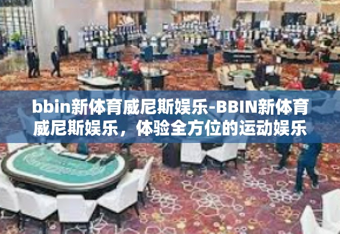 bbin新体育威尼斯娱乐-BBIN新体育威尼斯娱乐，体验全方位的运动娱乐盛宴-bbin新体育威尼斯娱乐