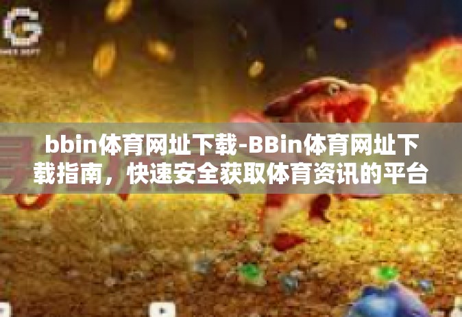 bbin体育网址下载-BBin体育网址下载指南，快速安全获取体育资讯的平台-bbin体育网址下载