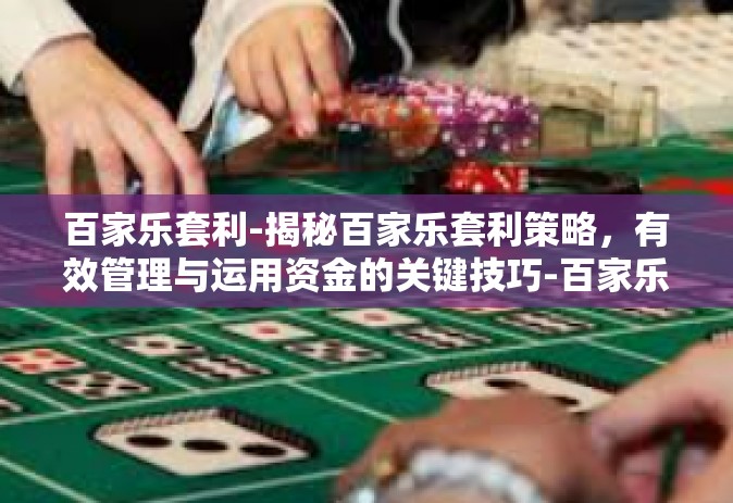 百家乐套利-揭秘百家乐套利策略，有效管理与运用资金的关键技巧-百家乐套利