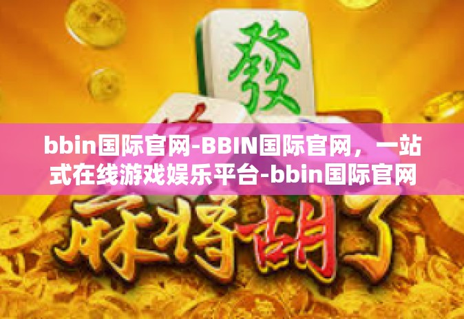 bbin国际官网-BBIN国际官网，一站式在线游戏娱乐平台-bbin国际官网