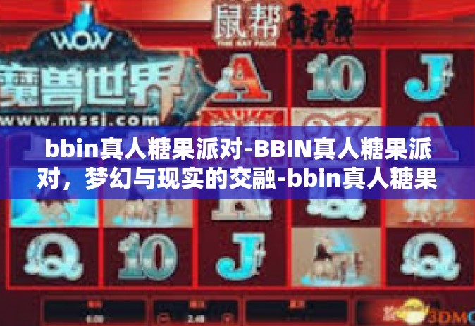 bbin真人糖果派对-BBIN真人糖果派对，梦幻与现实的交融-bbin真人糖果派对
