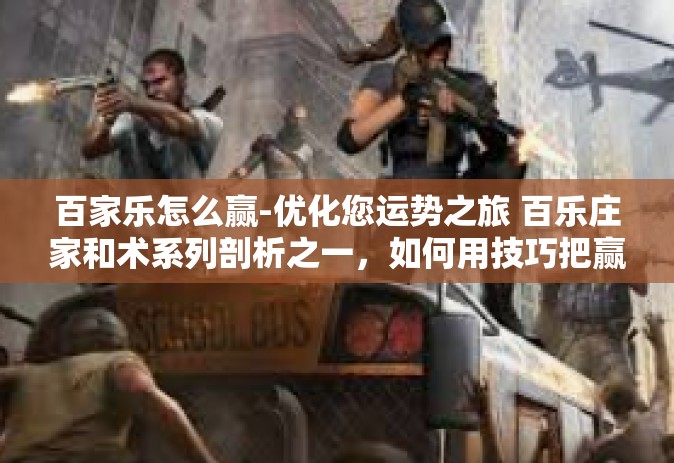 百家乐怎么赢-优化您运势之旅 百乐庄家和术系列剖析之一，如何用技巧把赢得百川悉流-百家乐怎么赢