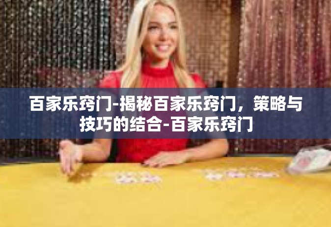 百家乐窍门-揭秘百家乐窍门，策略与技巧的结合-百家乐窍门