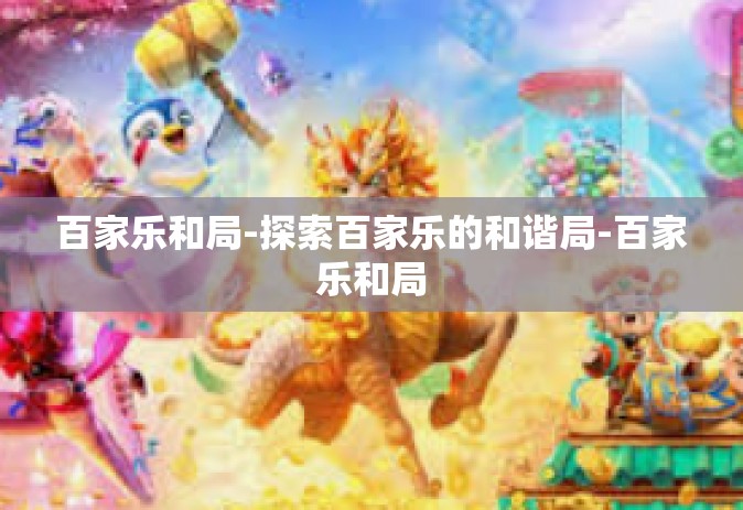 百家乐和局-探索百家乐的和谐局-百家乐和局
