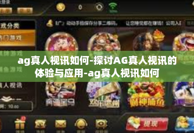 ag真人视讯如何-探讨AG真人视讯的体验与应用-ag真人视讯如何
