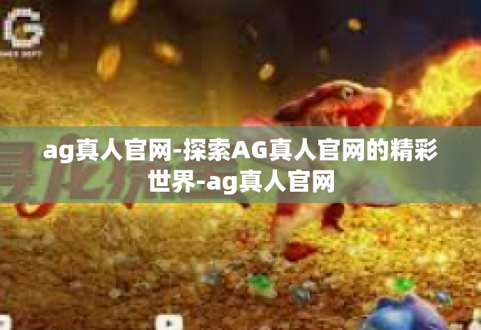 ag真人官网-探索AG真人官网的精彩世界-ag真人官网