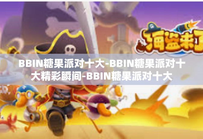 BBIN糖果派对十大-BBIN糖果派对十大精彩瞬间-BBIN糖果派对十大