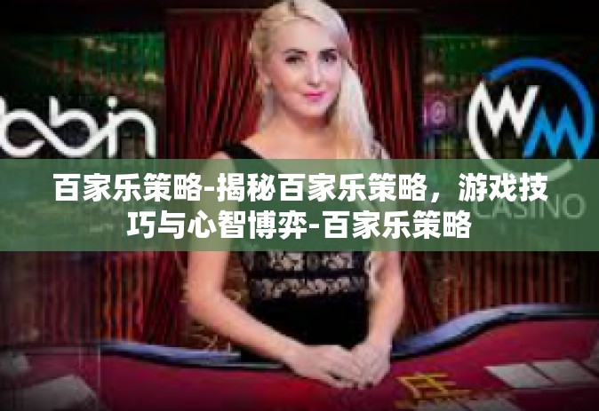 百家乐策略-揭秘百家乐策略，游戏技巧与心智博弈-百家乐策略