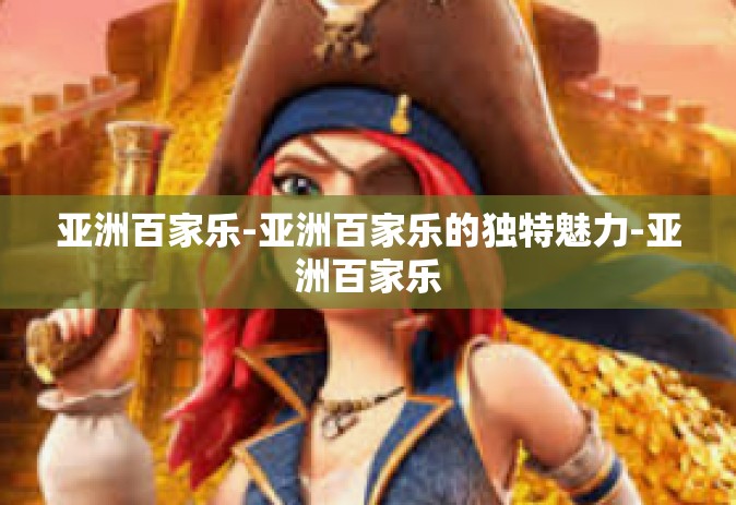 亚洲百家乐-亚洲百家乐的独特魅力-亚洲百家乐