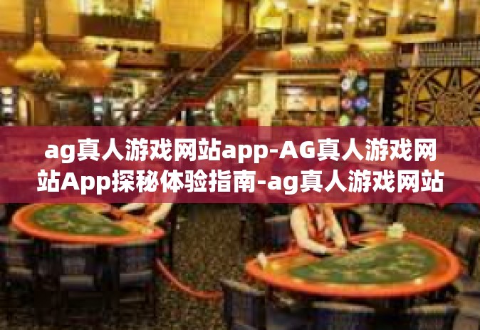 ag真人游戏网站app-AG真人游戏网站App探秘体验指南-ag真人游戏网站app