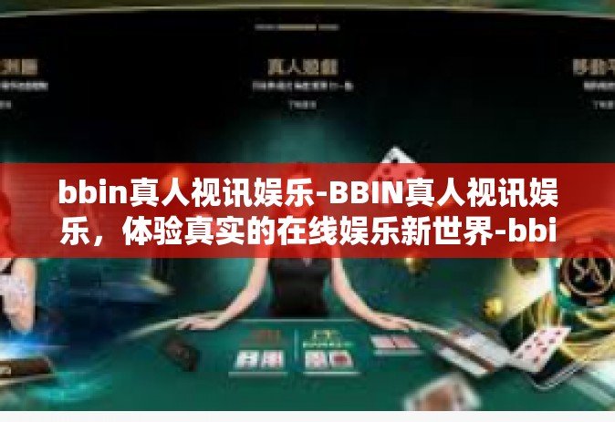 bbin真人视讯娱乐-BBIN真人视讯娱乐，体验真实的在线娱乐新世界-bbin真人视讯娱乐