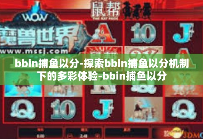bbin捕鱼以分-探索bbin捕鱼以分机制下的多彩体验-bbin捕鱼以分