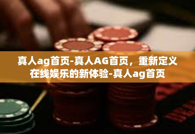 真人ag首页-真人AG首页，重新定义在线娱乐的新体验-真人ag首页