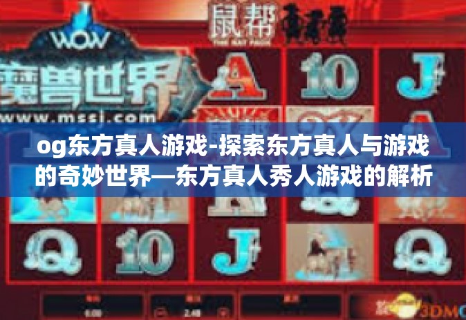 og东方真人游戏-探索东方真人与游戏的奇妙世界—东方真人秀人游戏的解析与展望-og东方真人游戏