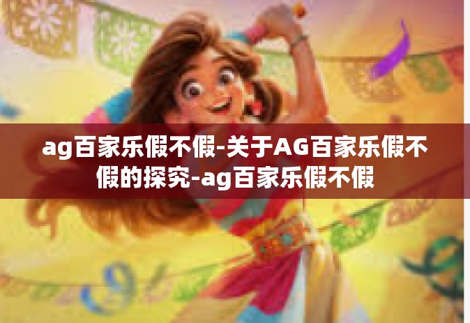 ag百家乐假不假-关于AG百家乐假不假的探究-ag百家乐假不假