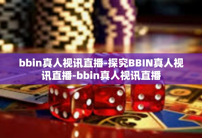bbin真人视讯直播-探究BBIN真人视讯直播-bbin真人视讯直播