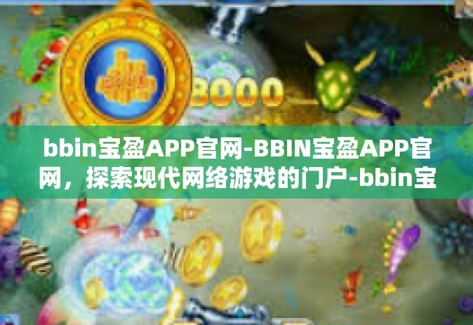 bbin宝盈APP官网-BBIN宝盈APP官网，探索现代网络游戏的门户-bbin宝盈APP官网