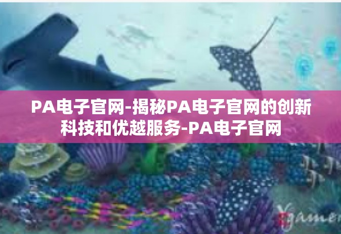 PA电子官网-揭秘PA电子官网的创新科技和优越服务-PA电子官网