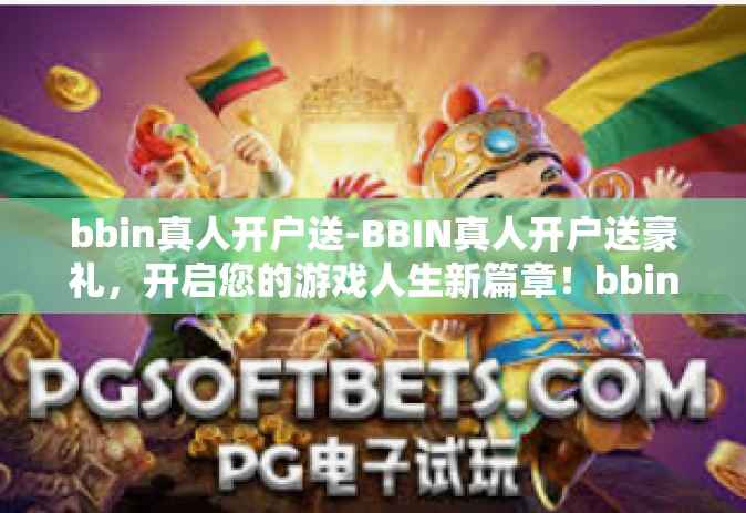 bbin真人开户送-BBIN真人开户送豪礼，开启您的游戏人生新篇章！bbin真人开户送