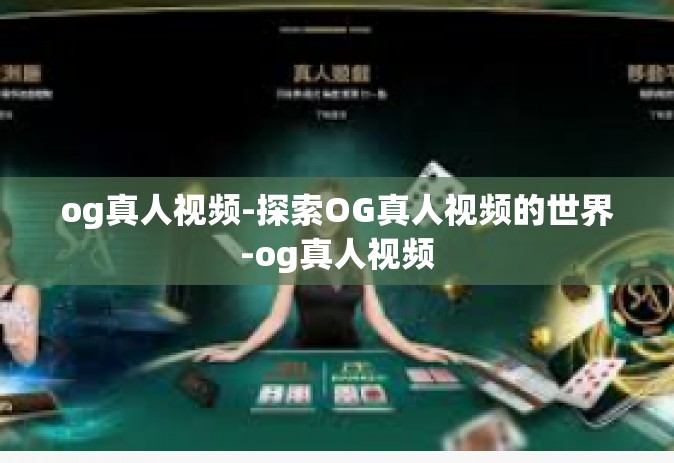 og真人视频-探索OG真人视频的世界-og真人视频