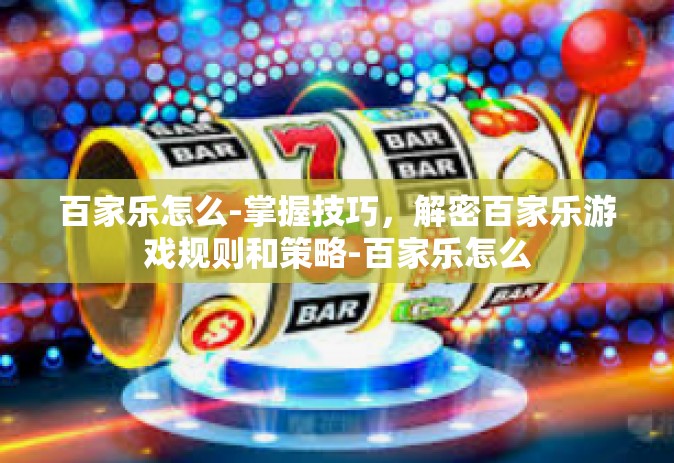 百家乐怎么-掌握技巧，解密百家乐游戏规则和策略-百家乐怎么