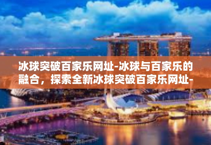 冰球突破百家乐网址-冰球与百家乐的融合，探索全新冰球突破百家乐网址-冰球突破百家乐网址