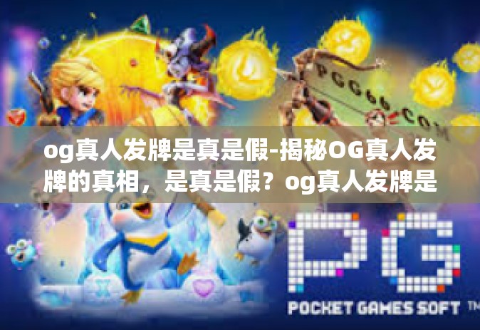 og真人发牌是真是假-揭秘OG真人发牌的真相，是真是假？og真人发牌是真是假