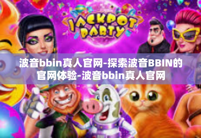 波音bbin真人官网-探索波音BBIN的官网体验-波音bbin真人官网