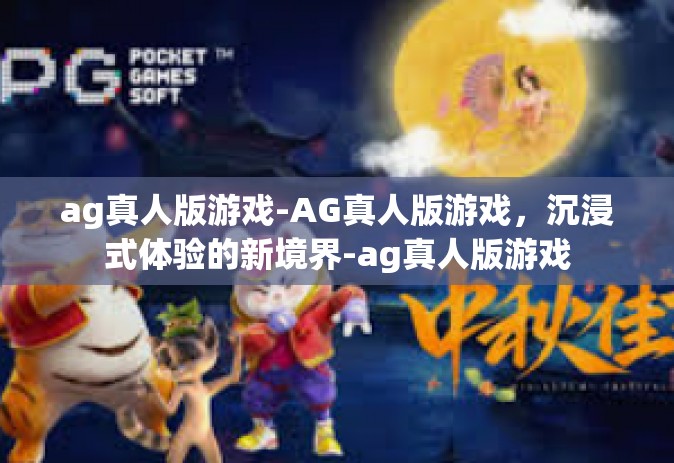 ag真人版游戏-AG真人版游戏，沉浸式体验的新境界-ag真人版游戏