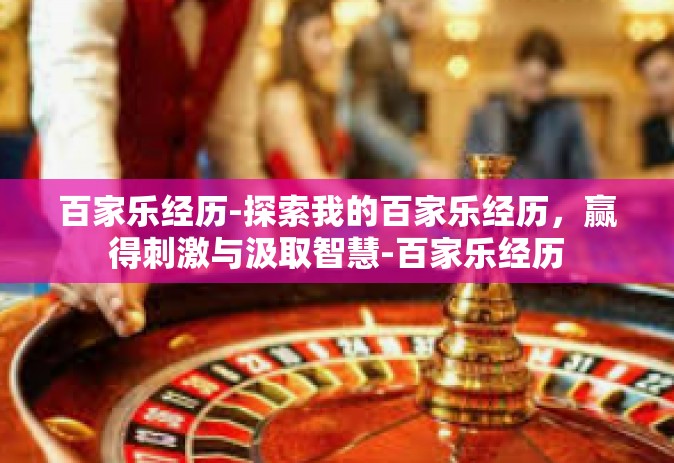 百家乐经历-探索我的百家乐经历，赢得刺激与汲取智慧-百家乐经历