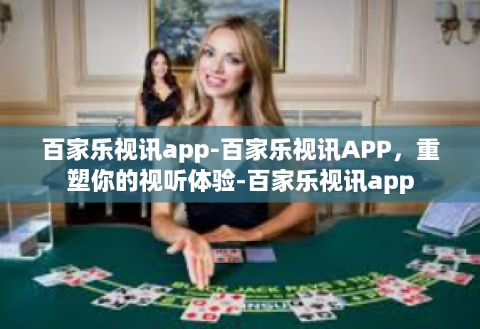 百家乐视讯app-百家乐视讯APP，重塑你的视听体验-百家乐视讯app