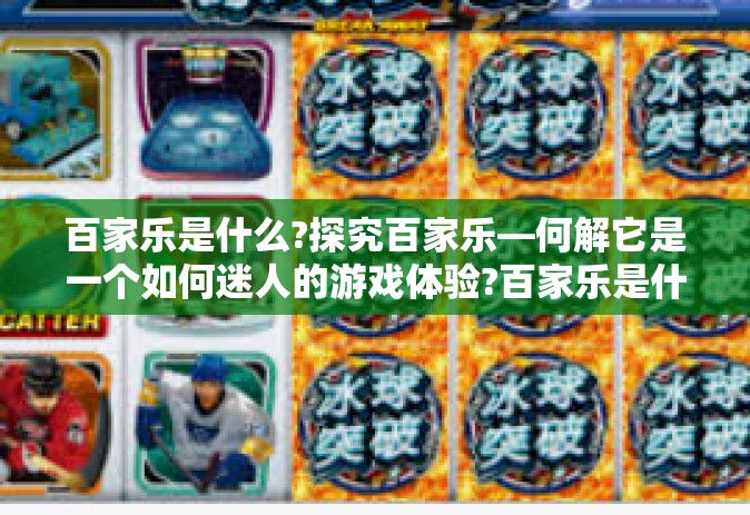 百家乐是什么?探究百家乐—何解它是一个如何迷人的游戏体验?百家乐是什么?