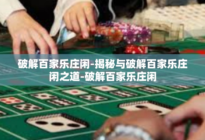 破解百家乐庄闲-揭秘与破解百家乐庄闲之道-破解百家乐庄闲