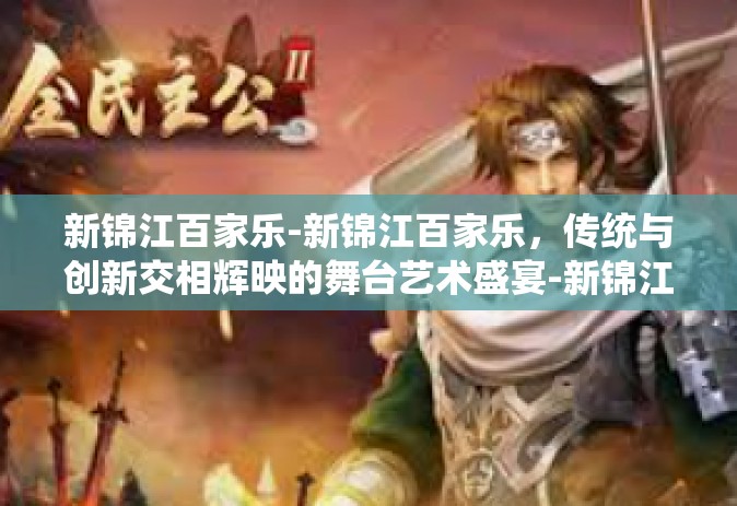 新锦江百家乐-新锦江百家乐，传统与创新交相辉映的舞台艺术盛宴-新锦江百家乐