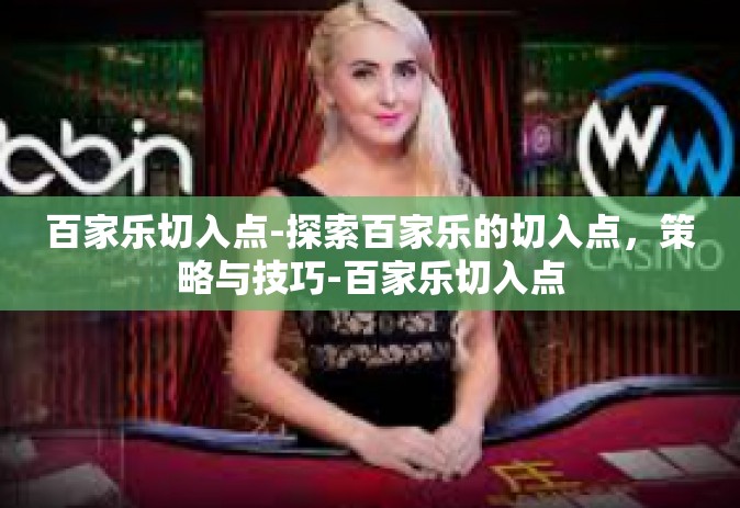 百家乐切入点-探索百家乐的切入点，策略与技巧-百家乐切入点