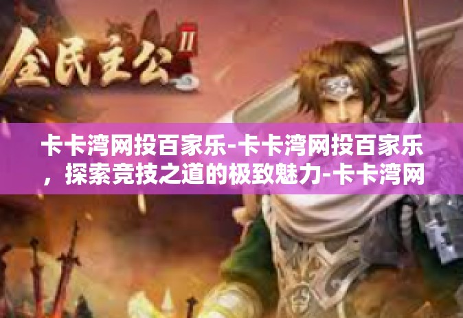 卡卡湾网投百家乐-卡卡湾网投百家乐，探索竞技之道的极致魅力-卡卡湾网投百家乐