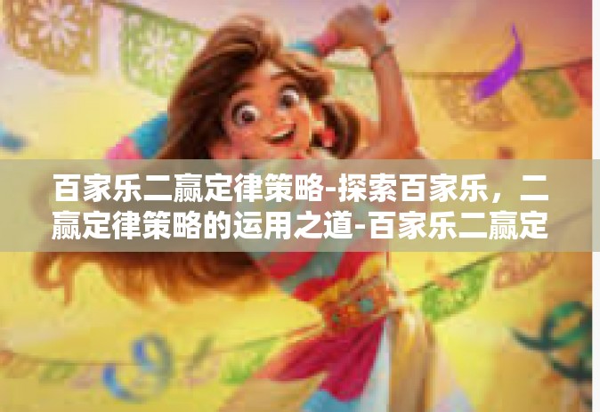 百家乐二赢定律策略-探索百家乐，二赢定律策略的运用之道-百家乐二赢定律策略