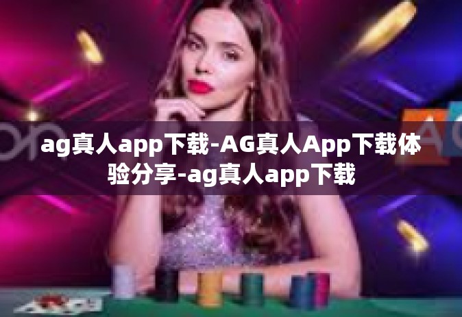 ag真人app下载-AG真人App下载体验分享-ag真人app下载
