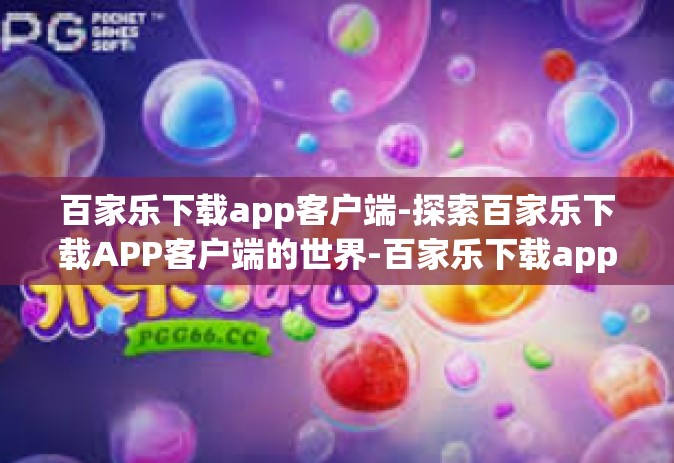 百家乐下载app客户端-探索百家乐下载APP客户端的世界-百家乐下载app客户端