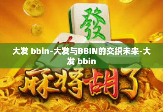 大发 bbin-大发与BBIN的交织未来-大发 bbin