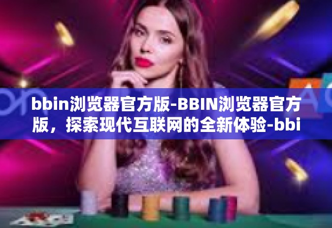 bbin浏览器官方版-BBIN浏览器官方版，探索现代互联网的全新体验-bbin浏览器官方版
