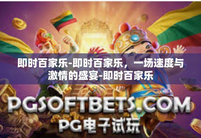 即时百家乐-即时百家乐，一场速度与激情的盛宴-即时百家乐