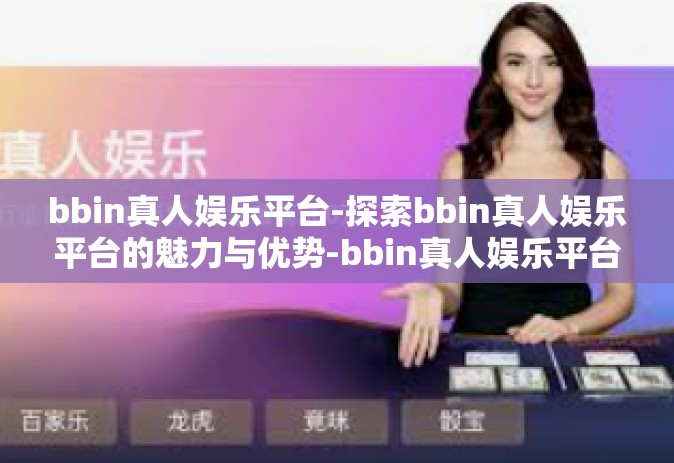 bbin真人娱乐平台-探索bbin真人娱乐平台的魅力与优势-bbin真人娱乐平台